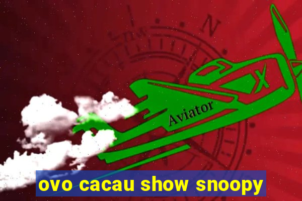 ovo cacau show snoopy